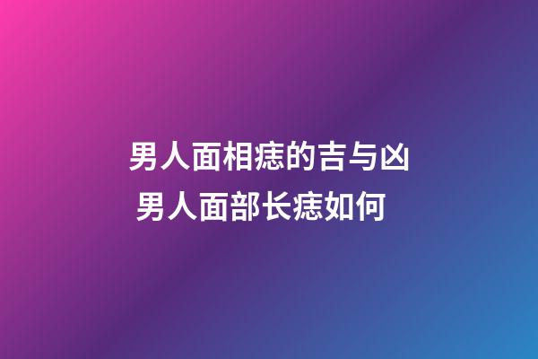 男人面相痣的吉与凶 男人面部长痣如何